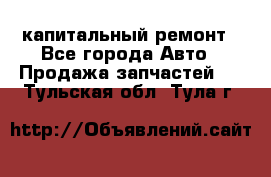 капитальный ремонт - Все города Авто » Продажа запчастей   . Тульская обл.,Тула г.